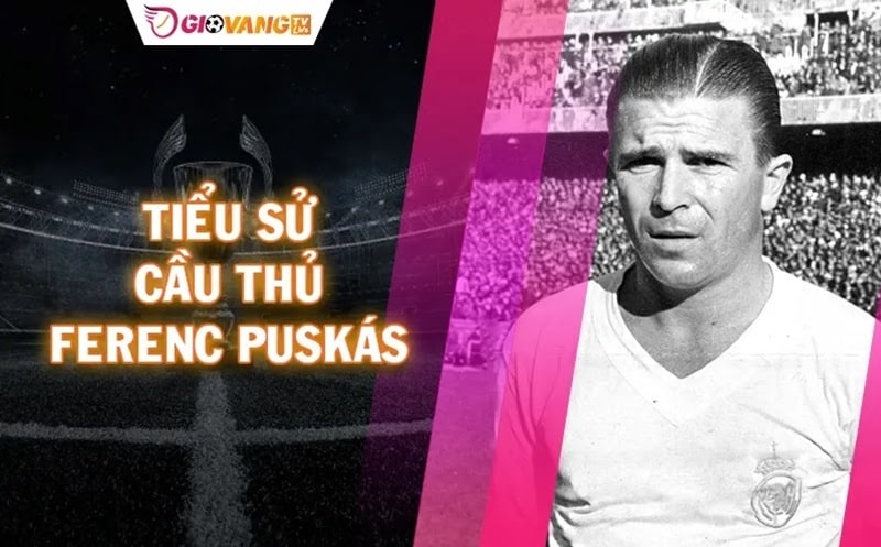 Ferenc Puskás - Huyền thoại bóng đá với 616 bàn thắng