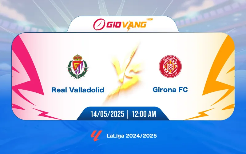 Soi kèo Valladolid vs Girona 00h00 ngày 14/5/2025 - La Liga